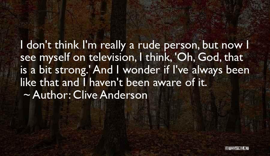 Clive Anderson Quotes: I Don't Think I'm Really A Rude Person, But Now I See Myself On Television, I Think, 'oh, God, That