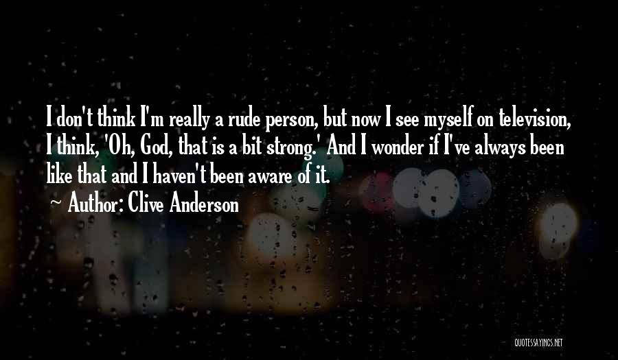 Clive Anderson Quotes: I Don't Think I'm Really A Rude Person, But Now I See Myself On Television, I Think, 'oh, God, That
