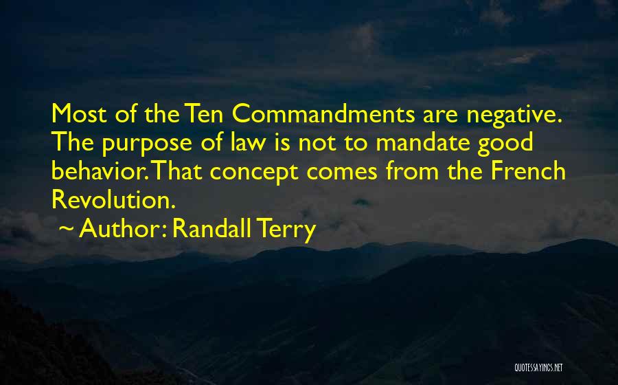 Randall Terry Quotes: Most Of The Ten Commandments Are Negative. The Purpose Of Law Is Not To Mandate Good Behavior. That Concept Comes