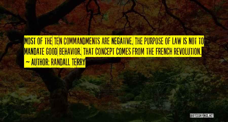 Randall Terry Quotes: Most Of The Ten Commandments Are Negative. The Purpose Of Law Is Not To Mandate Good Behavior. That Concept Comes