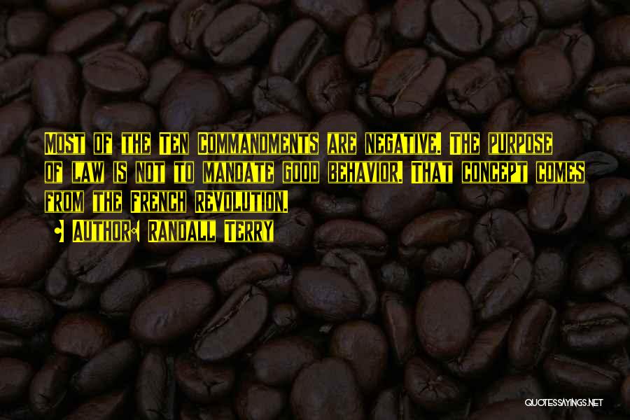 Randall Terry Quotes: Most Of The Ten Commandments Are Negative. The Purpose Of Law Is Not To Mandate Good Behavior. That Concept Comes