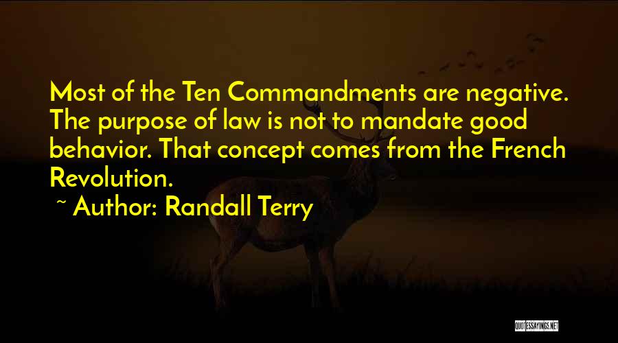 Randall Terry Quotes: Most Of The Ten Commandments Are Negative. The Purpose Of Law Is Not To Mandate Good Behavior. That Concept Comes