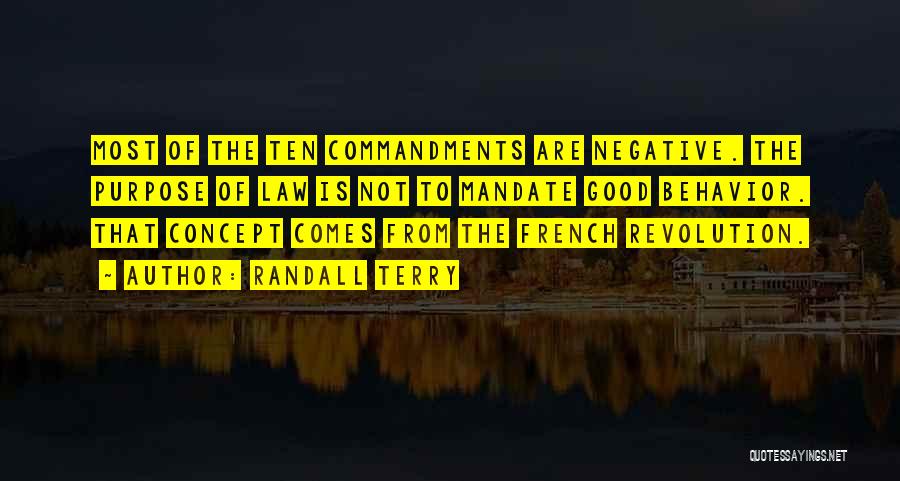 Randall Terry Quotes: Most Of The Ten Commandments Are Negative. The Purpose Of Law Is Not To Mandate Good Behavior. That Concept Comes