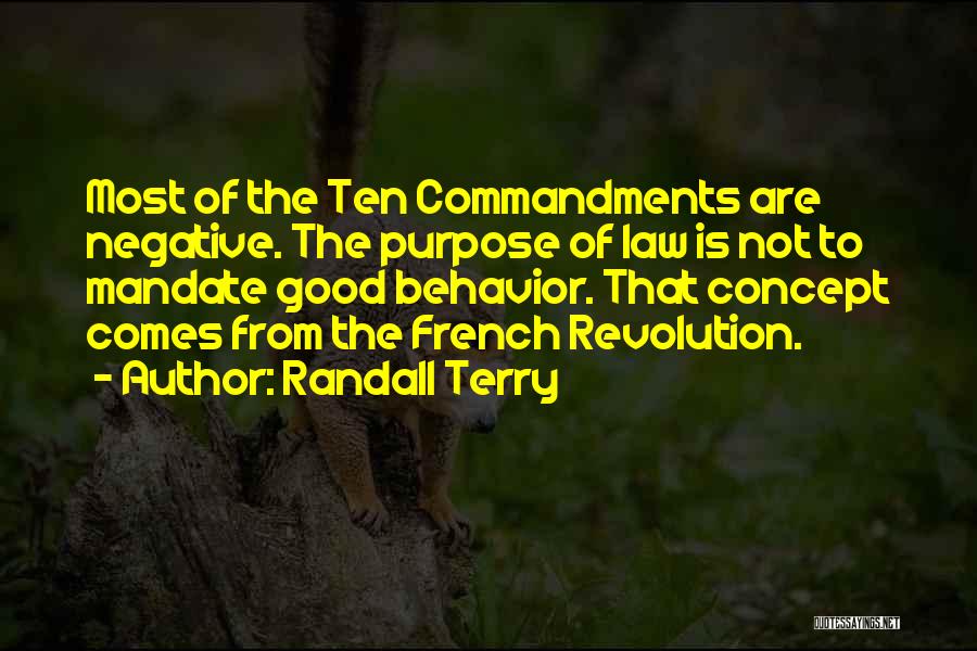 Randall Terry Quotes: Most Of The Ten Commandments Are Negative. The Purpose Of Law Is Not To Mandate Good Behavior. That Concept Comes