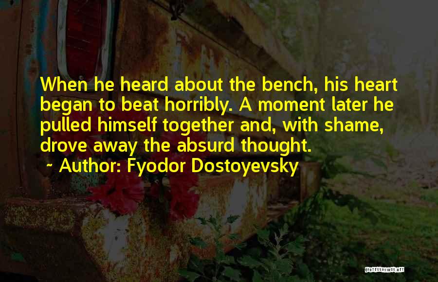 Fyodor Dostoyevsky Quotes: When He Heard About The Bench, His Heart Began To Beat Horribly. A Moment Later He Pulled Himself Together And,