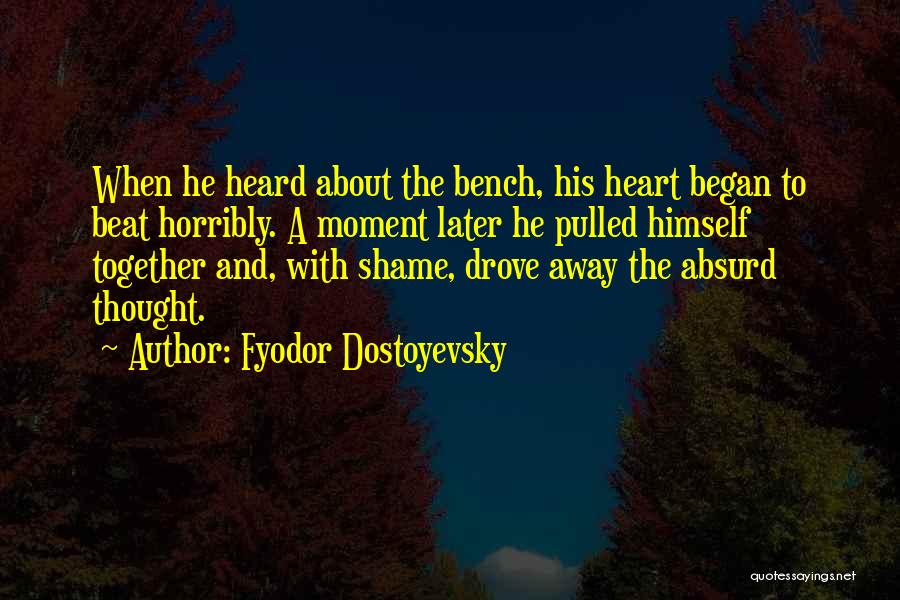 Fyodor Dostoyevsky Quotes: When He Heard About The Bench, His Heart Began To Beat Horribly. A Moment Later He Pulled Himself Together And,