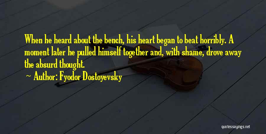 Fyodor Dostoyevsky Quotes: When He Heard About The Bench, His Heart Began To Beat Horribly. A Moment Later He Pulled Himself Together And,
