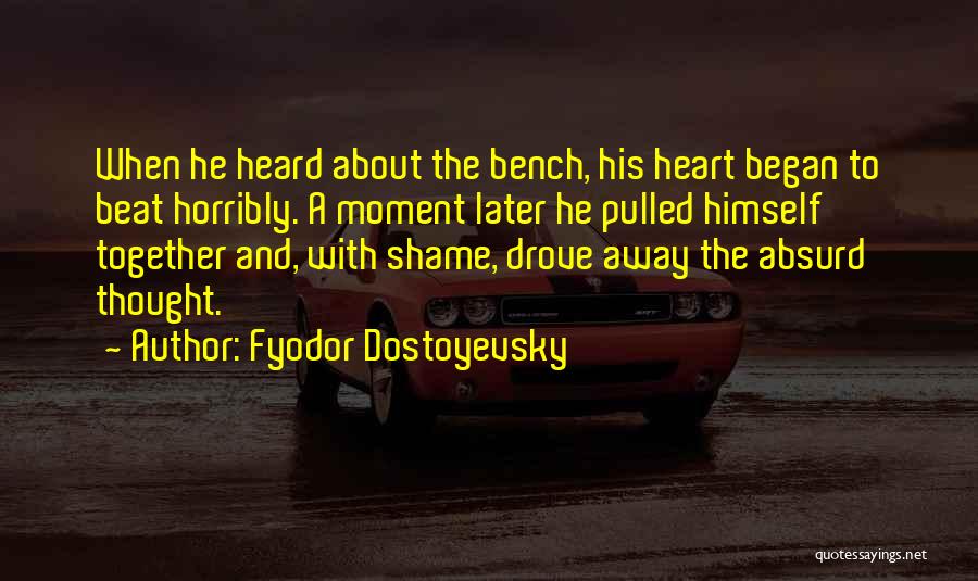 Fyodor Dostoyevsky Quotes: When He Heard About The Bench, His Heart Began To Beat Horribly. A Moment Later He Pulled Himself Together And,