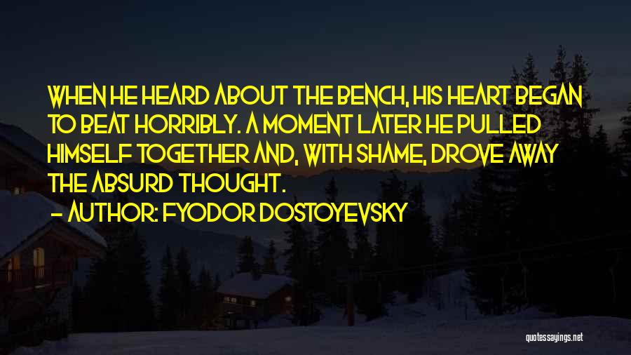 Fyodor Dostoyevsky Quotes: When He Heard About The Bench, His Heart Began To Beat Horribly. A Moment Later He Pulled Himself Together And,