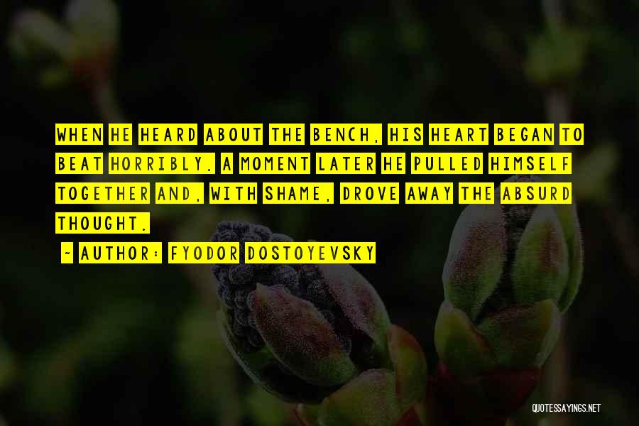Fyodor Dostoyevsky Quotes: When He Heard About The Bench, His Heart Began To Beat Horribly. A Moment Later He Pulled Himself Together And,