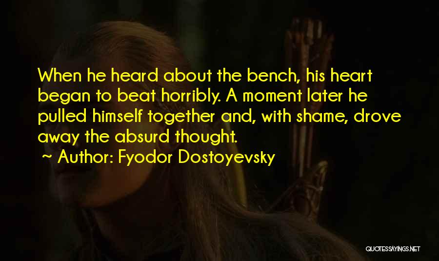 Fyodor Dostoyevsky Quotes: When He Heard About The Bench, His Heart Began To Beat Horribly. A Moment Later He Pulled Himself Together And,