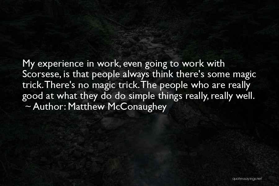 Matthew McConaughey Quotes: My Experience In Work, Even Going To Work With Scorsese, Is That People Always Think There's Some Magic Trick. There's