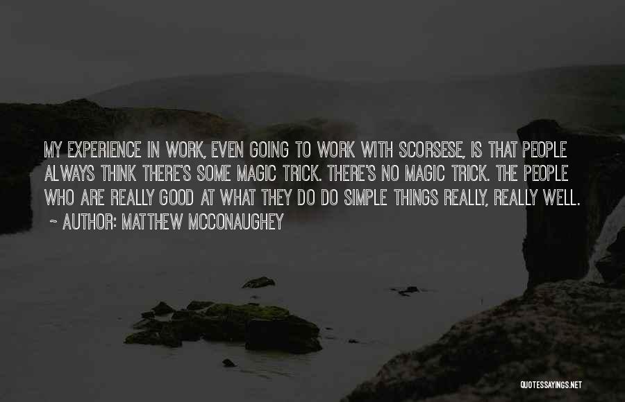 Matthew McConaughey Quotes: My Experience In Work, Even Going To Work With Scorsese, Is That People Always Think There's Some Magic Trick. There's