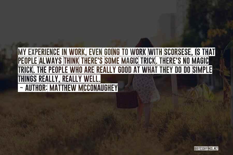 Matthew McConaughey Quotes: My Experience In Work, Even Going To Work With Scorsese, Is That People Always Think There's Some Magic Trick. There's
