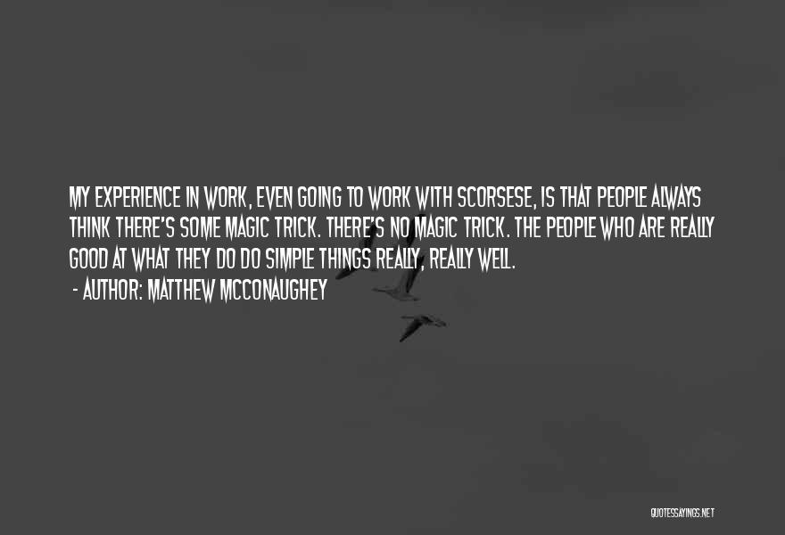 Matthew McConaughey Quotes: My Experience In Work, Even Going To Work With Scorsese, Is That People Always Think There's Some Magic Trick. There's