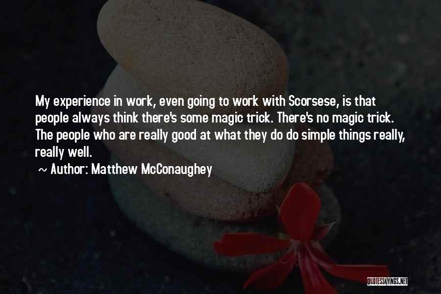 Matthew McConaughey Quotes: My Experience In Work, Even Going To Work With Scorsese, Is That People Always Think There's Some Magic Trick. There's