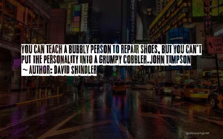 David Shindler Quotes: You Can Teach A Bubbly Person To Repair Shoes, But You Can't Put The Personality Into A Grumpy Cobbler.john Timpson
