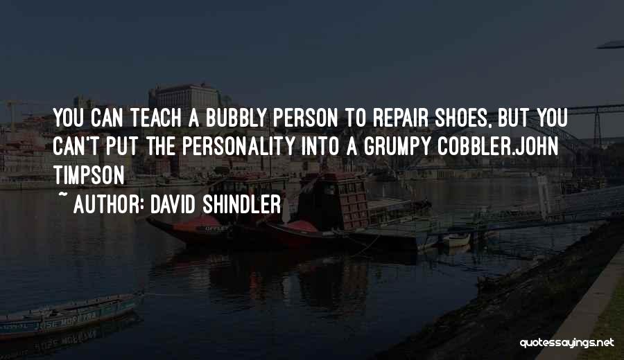 David Shindler Quotes: You Can Teach A Bubbly Person To Repair Shoes, But You Can't Put The Personality Into A Grumpy Cobbler.john Timpson