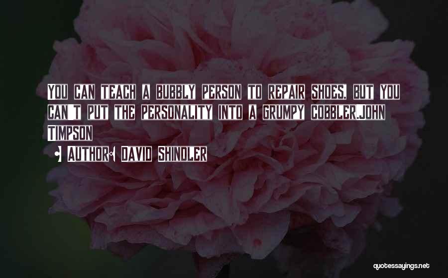 David Shindler Quotes: You Can Teach A Bubbly Person To Repair Shoes, But You Can't Put The Personality Into A Grumpy Cobbler.john Timpson