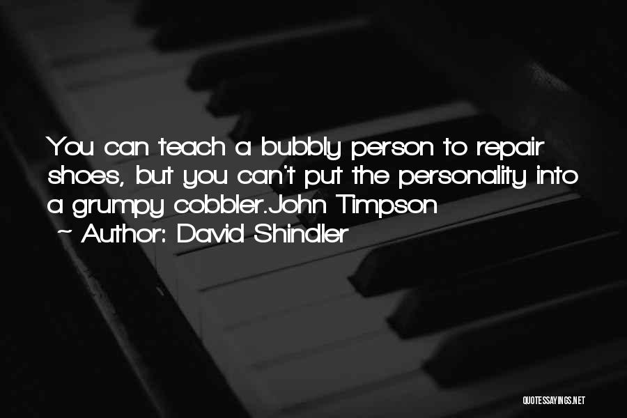 David Shindler Quotes: You Can Teach A Bubbly Person To Repair Shoes, But You Can't Put The Personality Into A Grumpy Cobbler.john Timpson