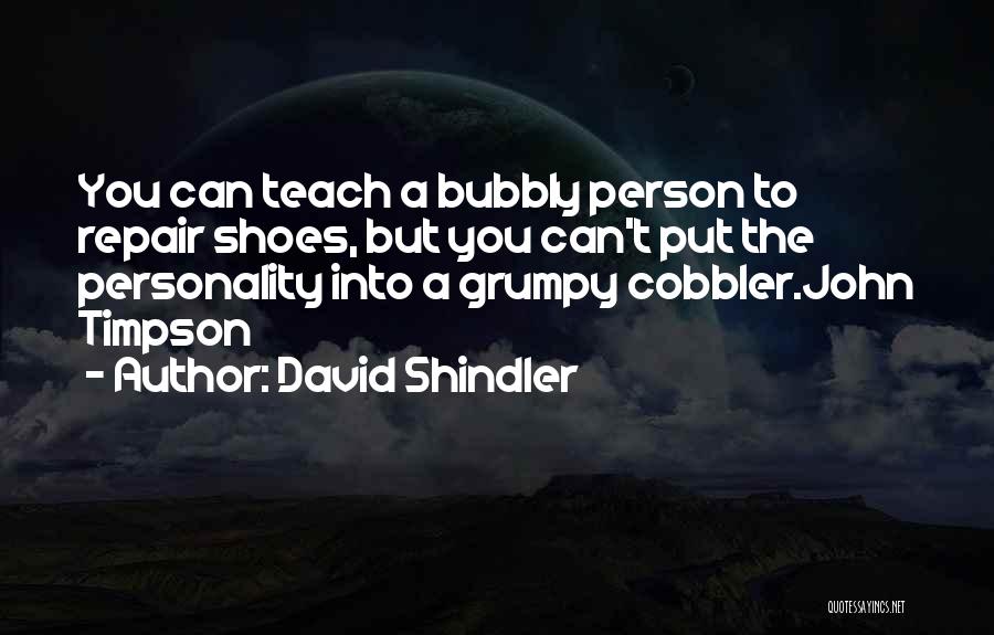 David Shindler Quotes: You Can Teach A Bubbly Person To Repair Shoes, But You Can't Put The Personality Into A Grumpy Cobbler.john Timpson