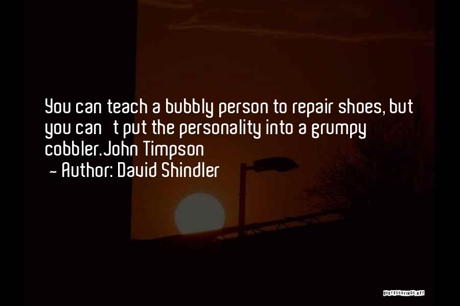 David Shindler Quotes: You Can Teach A Bubbly Person To Repair Shoes, But You Can't Put The Personality Into A Grumpy Cobbler.john Timpson