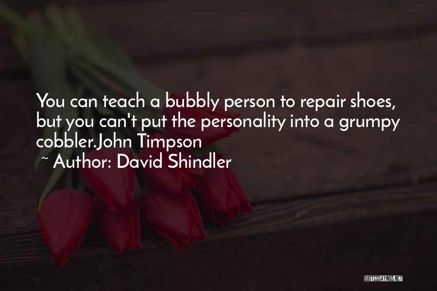 David Shindler Quotes: You Can Teach A Bubbly Person To Repair Shoes, But You Can't Put The Personality Into A Grumpy Cobbler.john Timpson