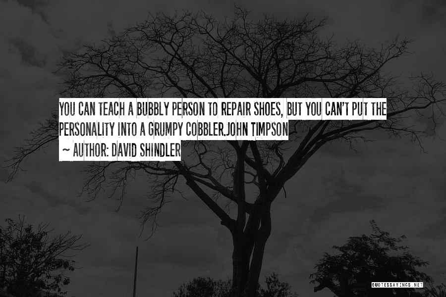 David Shindler Quotes: You Can Teach A Bubbly Person To Repair Shoes, But You Can't Put The Personality Into A Grumpy Cobbler.john Timpson