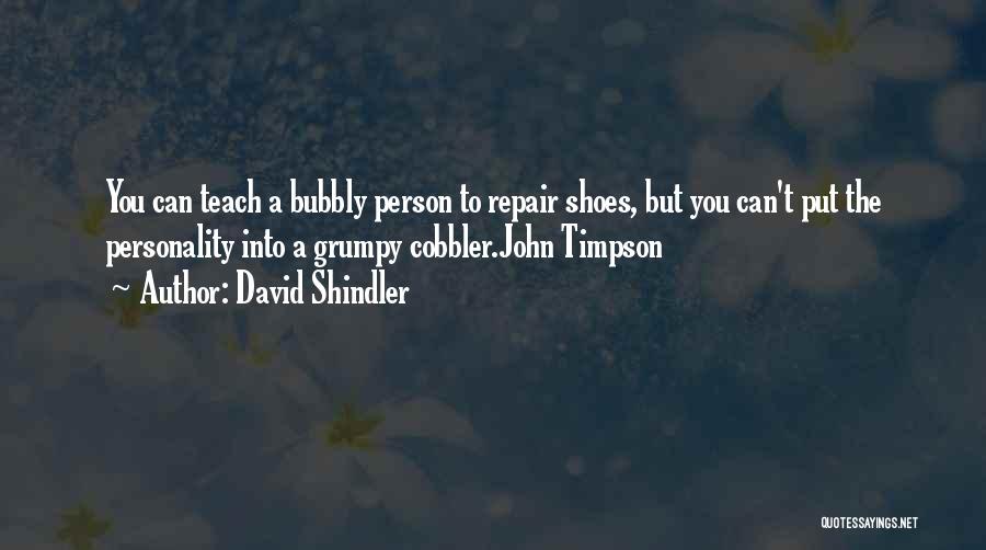 David Shindler Quotes: You Can Teach A Bubbly Person To Repair Shoes, But You Can't Put The Personality Into A Grumpy Cobbler.john Timpson