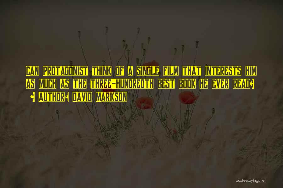 David Markson Quotes: Can Protagonist Think Of A Single Film That Interests Him As Much As The Three-hundredth Best Book He Ever Read?