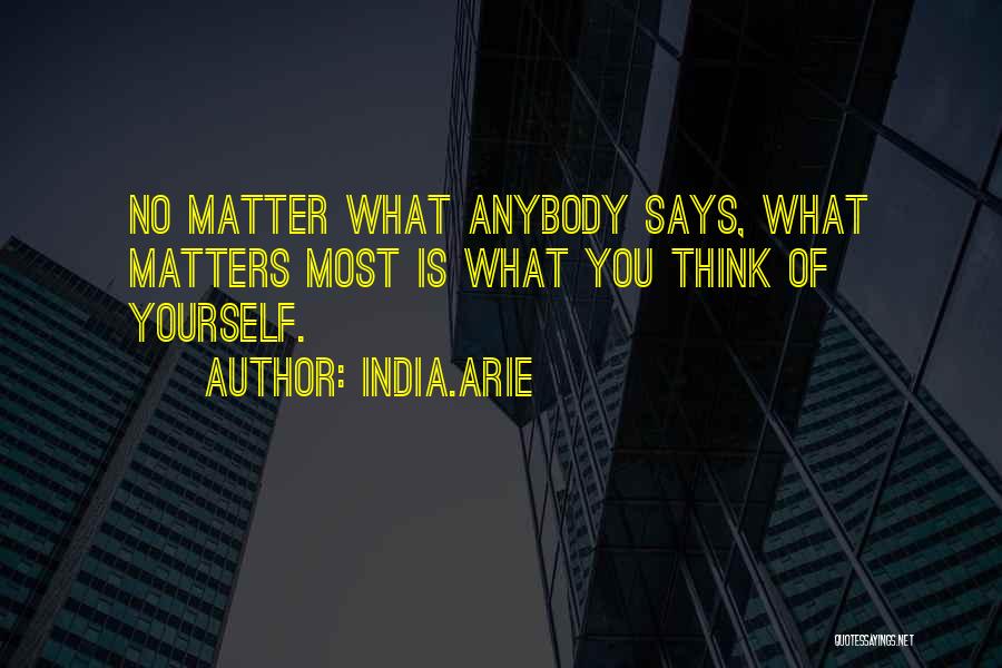 India.Arie Quotes: No Matter What Anybody Says, What Matters Most Is What You Think Of Yourself.