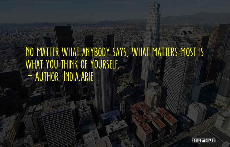 India.Arie Quotes: No Matter What Anybody Says, What Matters Most Is What You Think Of Yourself.