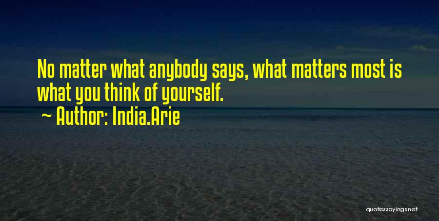 India.Arie Quotes: No Matter What Anybody Says, What Matters Most Is What You Think Of Yourself.