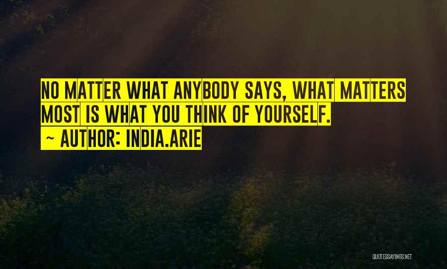 India.Arie Quotes: No Matter What Anybody Says, What Matters Most Is What You Think Of Yourself.