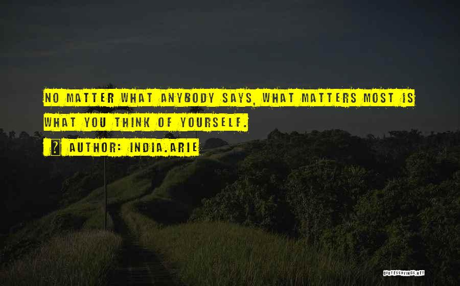 India.Arie Quotes: No Matter What Anybody Says, What Matters Most Is What You Think Of Yourself.