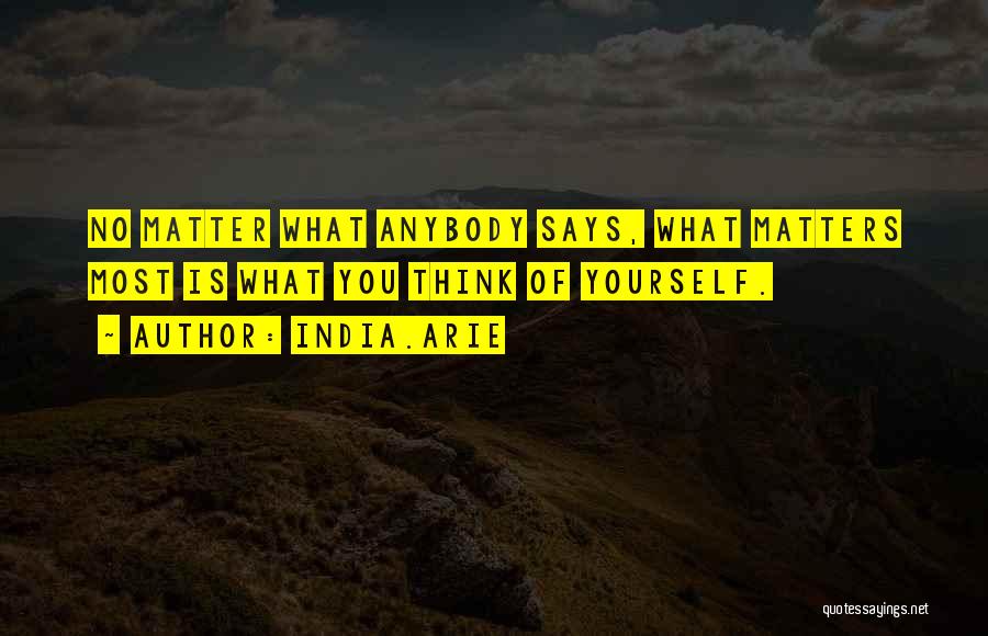 India.Arie Quotes: No Matter What Anybody Says, What Matters Most Is What You Think Of Yourself.