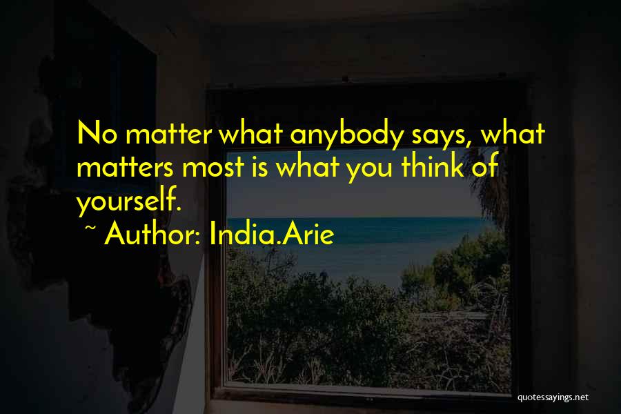 India.Arie Quotes: No Matter What Anybody Says, What Matters Most Is What You Think Of Yourself.