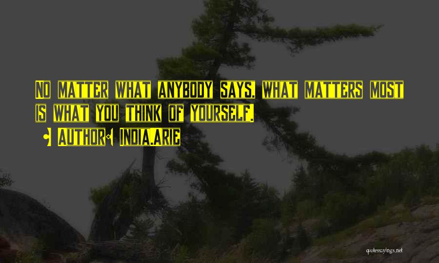 India.Arie Quotes: No Matter What Anybody Says, What Matters Most Is What You Think Of Yourself.