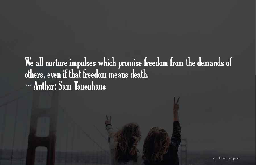 Sam Tanenhaus Quotes: We All Nurture Impulses Which Promise Freedom From The Demands Of Others, Even If That Freedom Means Death.