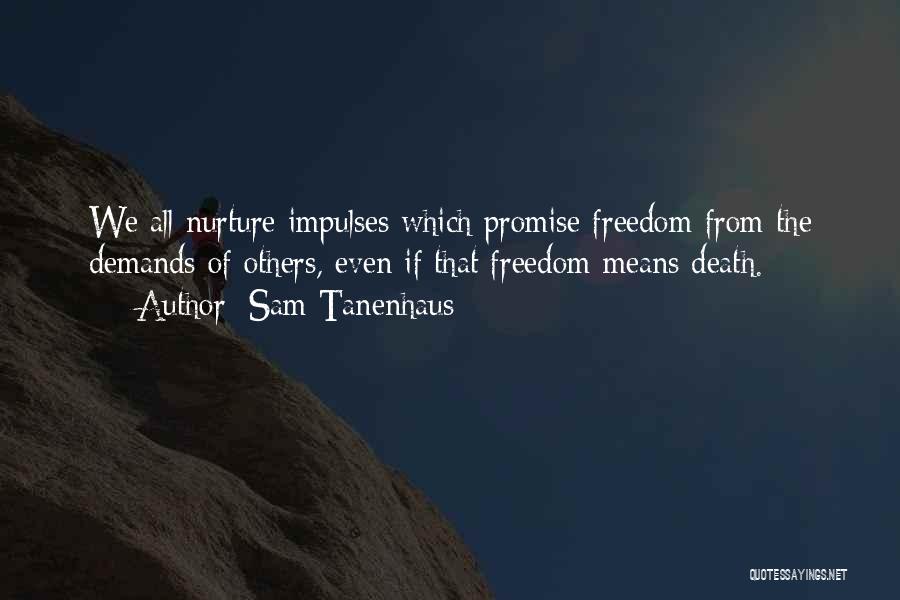 Sam Tanenhaus Quotes: We All Nurture Impulses Which Promise Freedom From The Demands Of Others, Even If That Freedom Means Death.