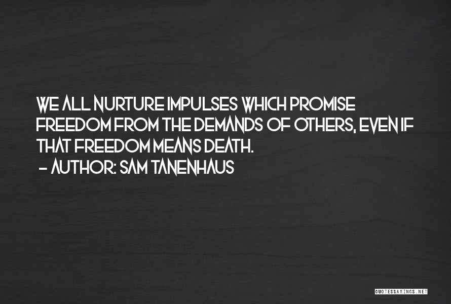 Sam Tanenhaus Quotes: We All Nurture Impulses Which Promise Freedom From The Demands Of Others, Even If That Freedom Means Death.