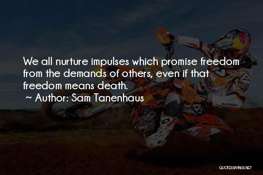 Sam Tanenhaus Quotes: We All Nurture Impulses Which Promise Freedom From The Demands Of Others, Even If That Freedom Means Death.