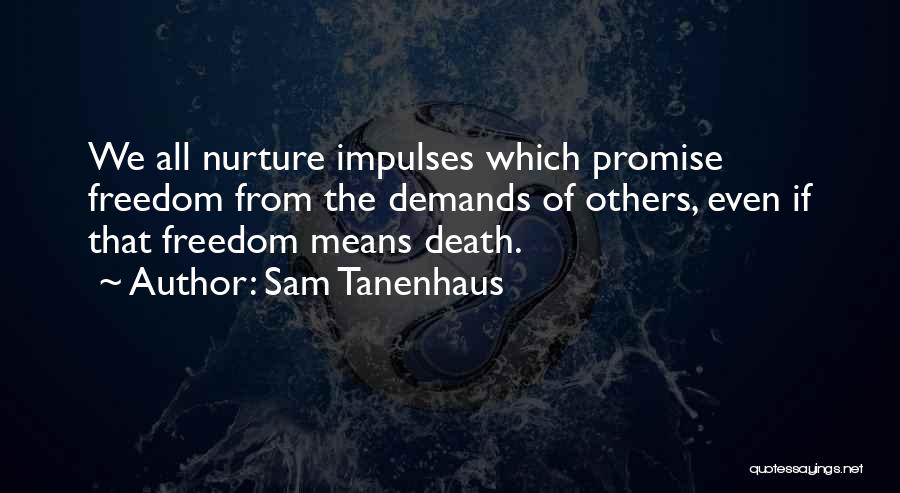 Sam Tanenhaus Quotes: We All Nurture Impulses Which Promise Freedom From The Demands Of Others, Even If That Freedom Means Death.