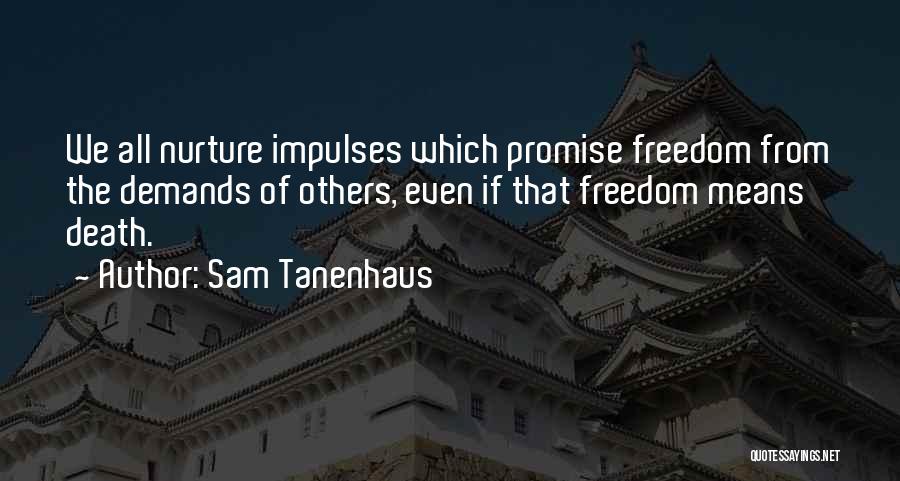 Sam Tanenhaus Quotes: We All Nurture Impulses Which Promise Freedom From The Demands Of Others, Even If That Freedom Means Death.