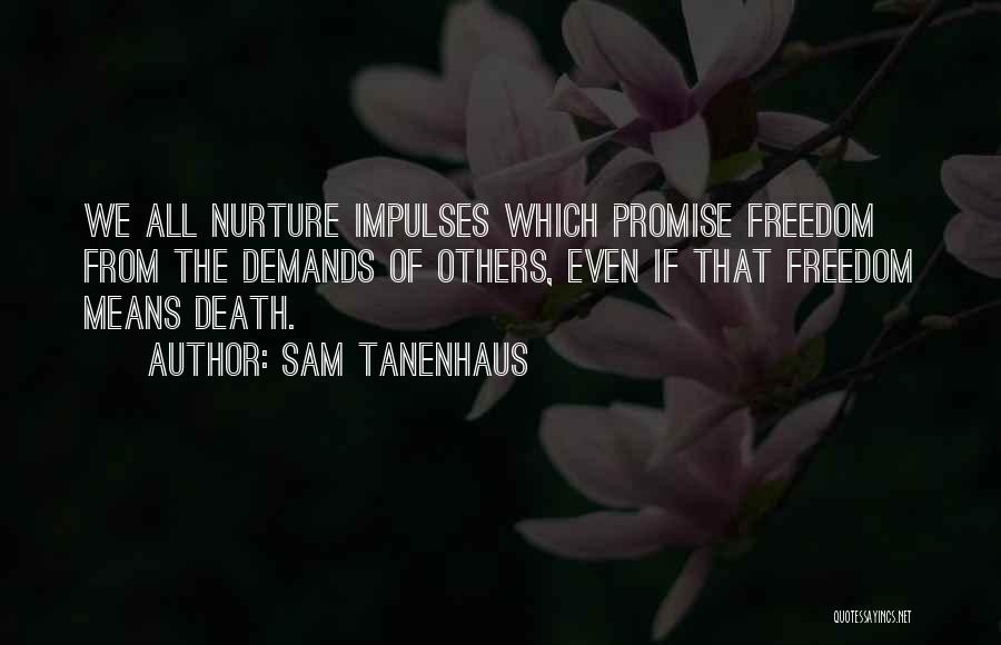 Sam Tanenhaus Quotes: We All Nurture Impulses Which Promise Freedom From The Demands Of Others, Even If That Freedom Means Death.