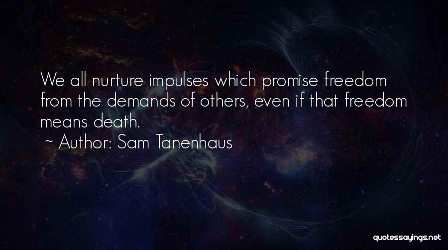 Sam Tanenhaus Quotes: We All Nurture Impulses Which Promise Freedom From The Demands Of Others, Even If That Freedom Means Death.