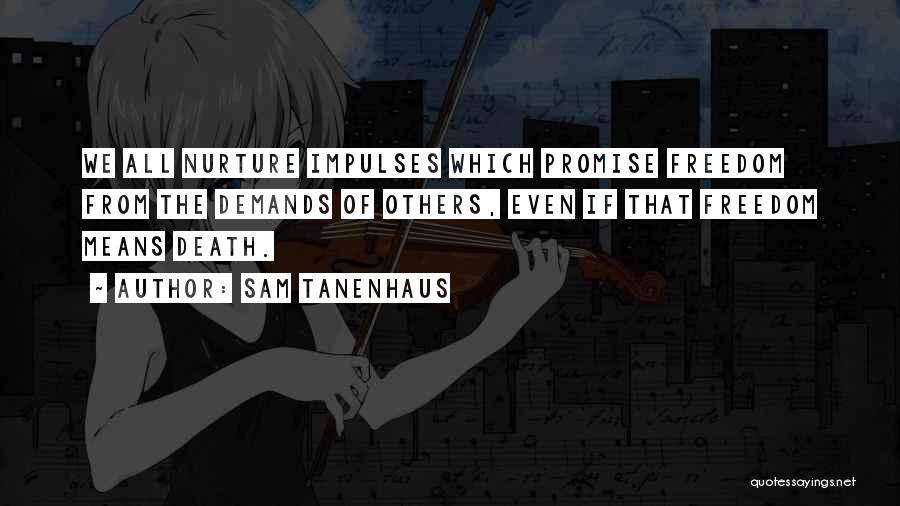 Sam Tanenhaus Quotes: We All Nurture Impulses Which Promise Freedom From The Demands Of Others, Even If That Freedom Means Death.