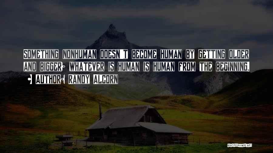 Randy Alcorn Quotes: Something Nonhuman Doesn't Become Human By Getting Older And Bigger; Whatever Is Human Is Human From The Beginning.