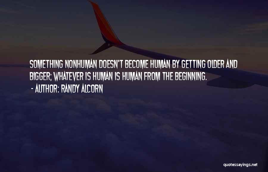Randy Alcorn Quotes: Something Nonhuman Doesn't Become Human By Getting Older And Bigger; Whatever Is Human Is Human From The Beginning.