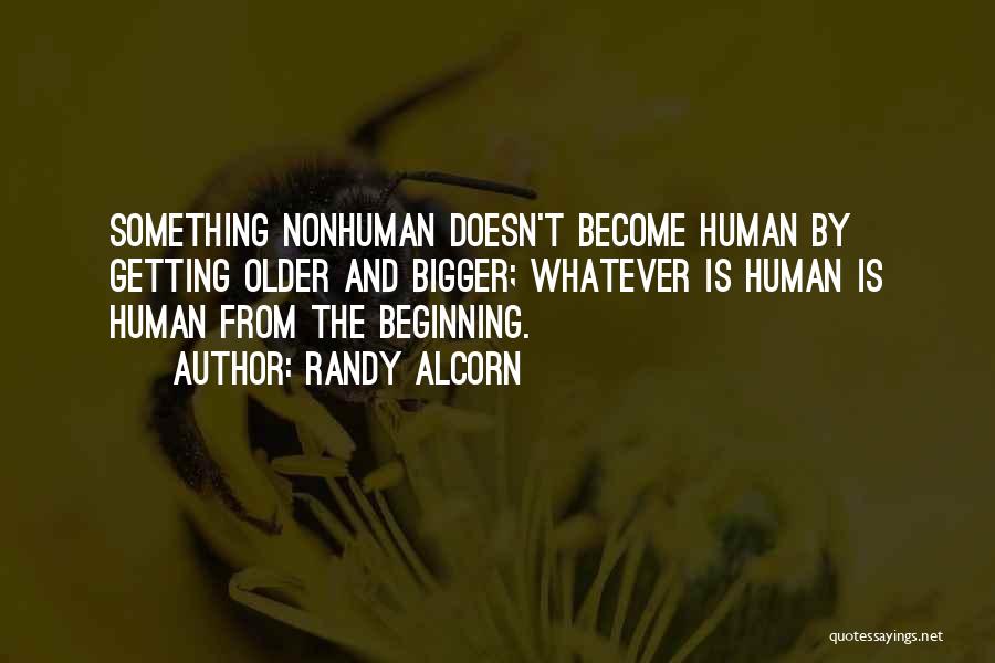 Randy Alcorn Quotes: Something Nonhuman Doesn't Become Human By Getting Older And Bigger; Whatever Is Human Is Human From The Beginning.